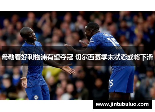希勒看好利物浦有望夺冠 切尔西赛季末状态或将下滑